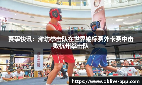 赛事快讯：潍坊拳击队在世界锦标赛外卡赛中击败杭州拳击队