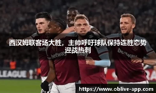 西汉姆联客场大胜，主帅呼吁球队保持连胜态势迎战热刺